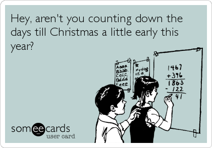 Hey, aren't you counting down the
days till Christmas a little early this
year?