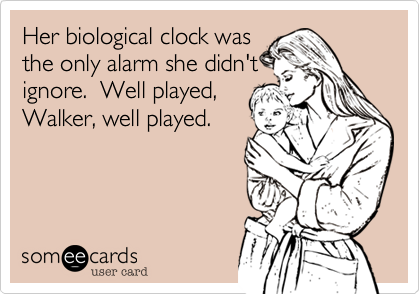 Her biological clock was
the only alarm she didn't
ignore.  Well played%2C
Walker%2C well played.