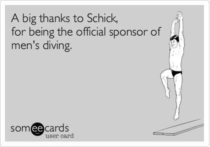 A big thanks to Schick,
for being the official sponsor of
men's diving.