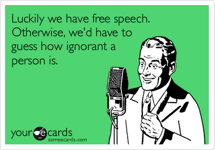 Luckily we have free speech.  Otherwise, we'd have to
guess how ignorant a
person is.