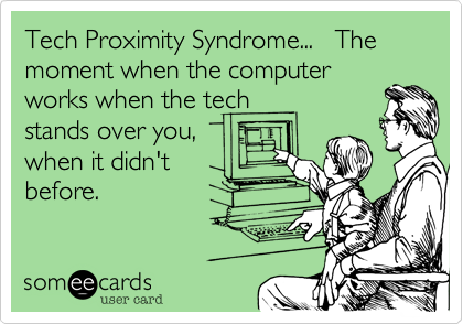 Tech Proximity Syndrome...   The moment when the computer
works when the tech 
stands over you,
when it didn't 
before.