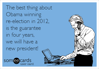 The best thing about
Obama winning 
re-election in 2012, 
is the guarantee
in four years,
we will have a 
new president!