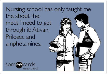 Nursing school has only taught me the about the
meds I need to get
through it%3A Ativan%2C
Prilosec and
amphetamines.