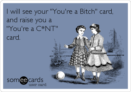 I will see your "You're a Bitch" card,
and raise you a
"You're a C*NT"
card.