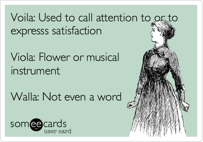 Voila%3A Used to call attention to or to
expresss satisfaction

Viola%3A Flower or musical
instrument

Walla%3A Not even a word 