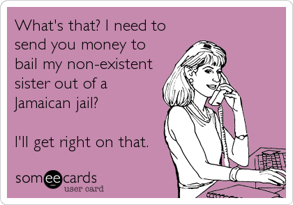 What's that? I need to
send you money to
bail my non-existent
sister out of a
Jamaican jail?

I'll get right on that.
