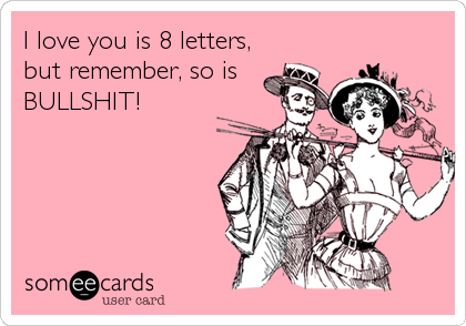 I love you is 8 letters,
but remember, so is   
BULLSHIT!