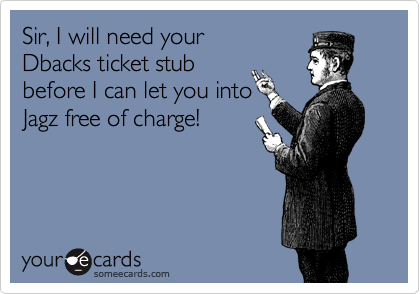 Sir, I will need your
Dbacks ticket stub 
before I can let you into
Jagz free of charge!
