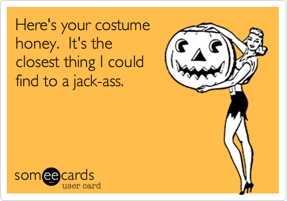 Here's your costume
honey.  It's the
closest thing I could
find to a jack-ass.