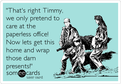 "That's right Timmy,
we only pretend to
care at the
paperless office!
Now lets get this
home and wrap
those darn
presents!"