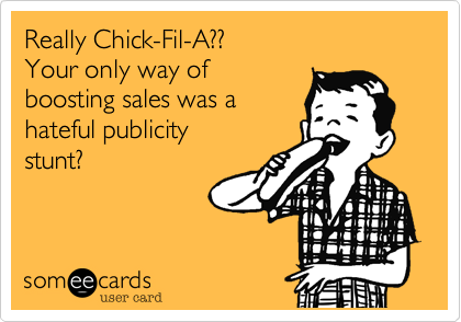 Really Chick-Fil-A??
Your only way of
boosting sales was a
hateful publicity
stunt?