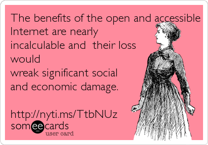The benefits of the open and accessible
Internet are nearly
incalculable and  their loss
would
wreak significant social 
and economic damage.

http://nyti.ms/TtbNUz