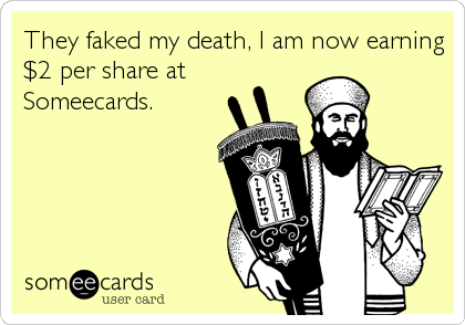 They faked my death, I am now earning
$2 per share at
Someecards.