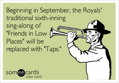 Beginning in September, the Royals' traditional sixth-inning
sing-along of
"Friends in Low
Places" will be 
replaced with "Taps."