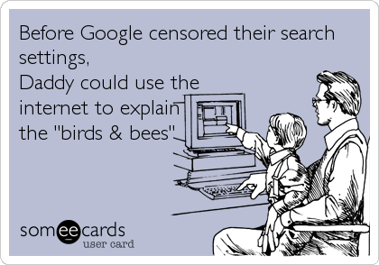 Before Google censored their search
settings, 
Daddy could use the
internet to explain
the "birds & bees"