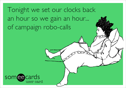 Tonight we set our clocks back
an hour so we gain an hour...
of campaign robo-calls