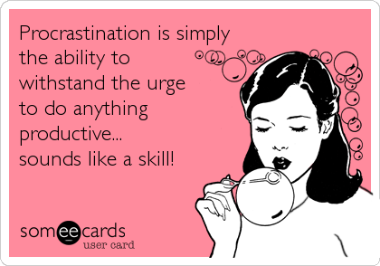 Procrastination is simply
the ability to
withstand the urge 
to do anything
productive...
sounds like a skill!