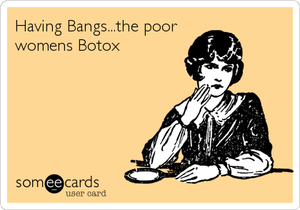 Having Bangs...the poor
womens Botox