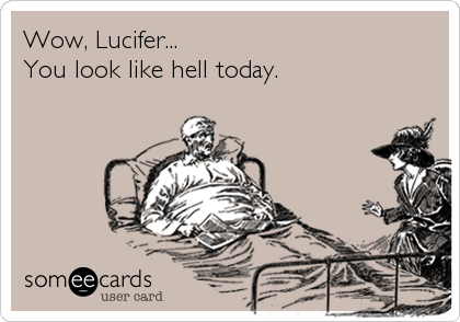 Wow, Lucifer...
You look like hell today.
