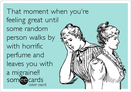 That moment when you're
feeling great until
some random
person walks by
with horrific
perfume and
leaves you with
a migraine!!