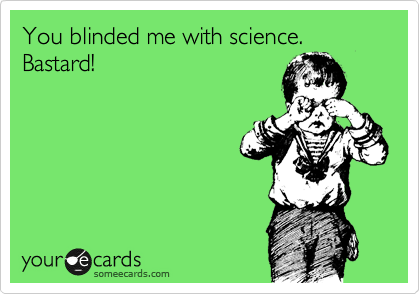 You blinded me with science. 
Bastard!