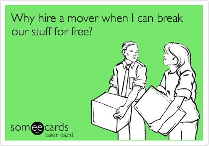 Why hire a mover when I can break our stuff for free?