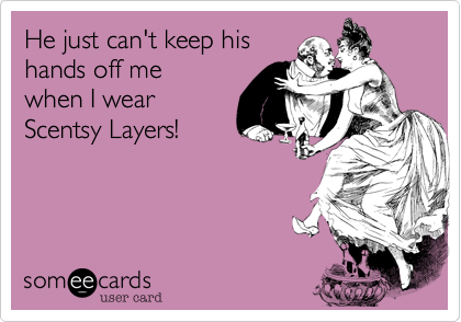 He just can't keep his
hands off me
when I wear
Scentsy Layers!