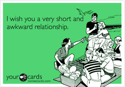 
I wish you a very short and
awkward relationship. 