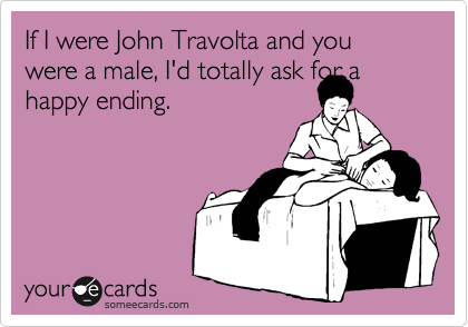If I were John Travolta and you were a male, I'd totally ask for a
happy ending. 