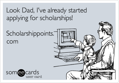 Look Dad, I've already started applying for scholarships!