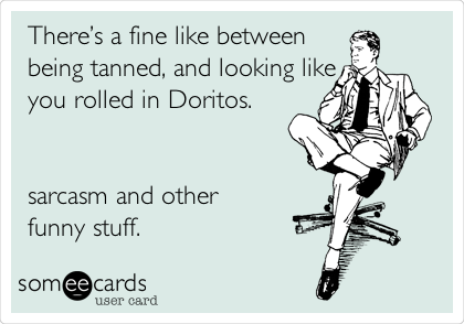 Thereâ€™s a fine like between
being tanned, and looking like
you rolled in Doritos.


sarcasm and other
funny stuff.