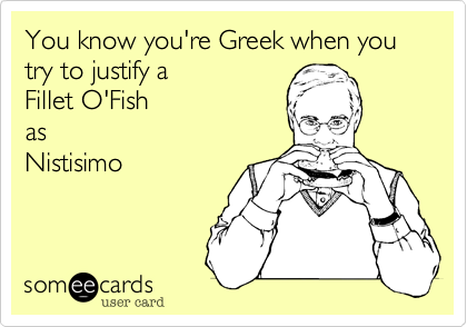 You know you're Greek when you try to justify a
McFish as Nistisimo