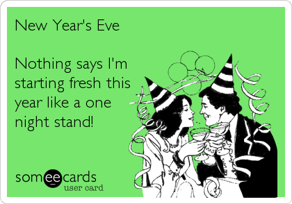 New Year's Eve

Nothing says I'm
starting fresh this
year like a one
night stand!