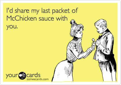 I'd share my last packet of McChicken sauce with
you.