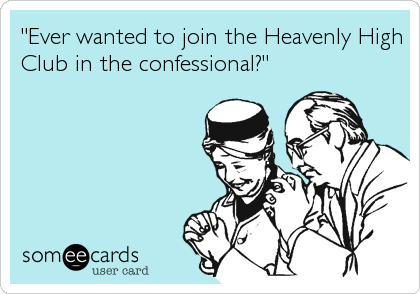 "Ever wanted to join the Heavenly High
Club in the confessional?"