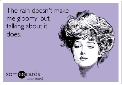 The rain doesn't make
me gloomy%2C but
talking about it
does.