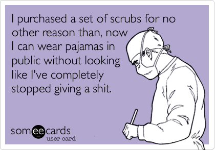 I purchased a set of scrubs for no other reason than%2C now
I can wear pajamas in 
public without looking 
like I've completely
stopped giving a shit. 
