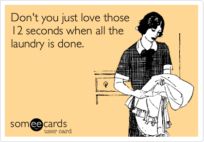 Don't you just love those
12 seconds when all the
laundry is done.