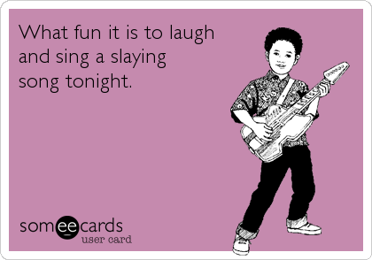 What fun it is to laugh
and sing a slaying
song tonight.