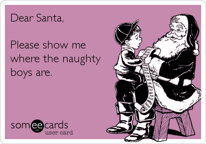 Dear Santa,

Please show me
where the naughty
boys are.