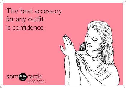 The best accessory
for any outfit
is confidence.