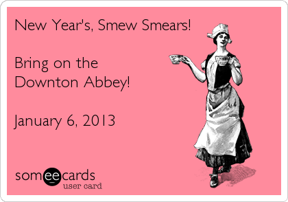 New Year's, Smew Smears!

Bring on the 
Downton Abbey!

January 6, 2013