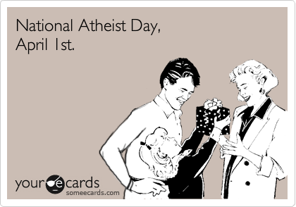 National Atheist Day,
April 1st.