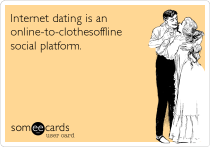 Internet dating is an
online-to-clothesoffline 
social platform.