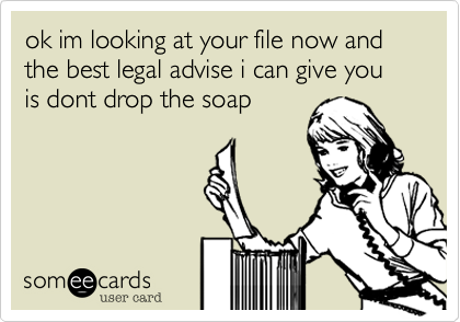 ok im looking at your file now and the best legal advise i can give you is dont drop the soap
