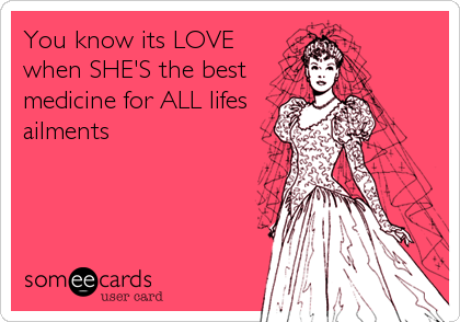 You know its LOVE
when SHE'S the best
medicine for ALL lifes
ailmentsâ™¥