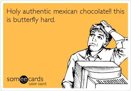 Holy authentic mexican chocolate!! this
is butterfly hard.