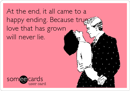At the end, it all came to a
happy ending. Because true
love that has grown
will never lie.