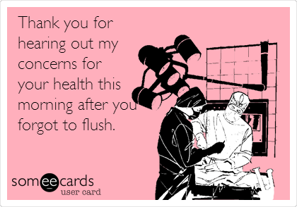 Thank you for
hearing out my
concerns for
your health this
morning after you
forgot to flush.