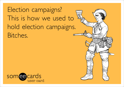 Election campaigns? 
This is how we used to
hold election campaigns. 
Bitches.